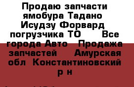 Продаю запчасти ямобура Тадано, Исудзу Форвард, погрузчика ТО-30 - Все города Авто » Продажа запчастей   . Амурская обл.,Константиновский р-н